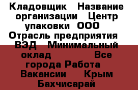 Кладовщик › Название организации ­ Центр упаковки, ООО › Отрасль предприятия ­ ВЭД › Минимальный оклад ­ 19 000 - Все города Работа » Вакансии   . Крым,Бахчисарай